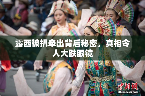 露西被扒牵出背后秘密，真相令人大跌眼镜