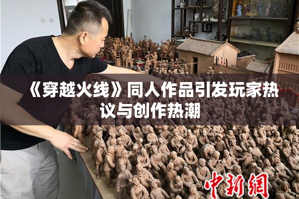 《穿越火线》同人作品引发玩家热议与创作热潮