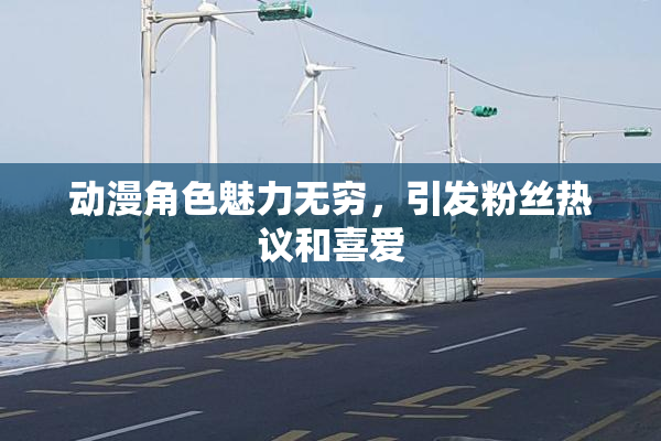 动漫角色魅力无穷，引发粉丝热议和喜爱