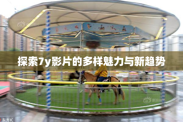 探索7y影片的多样魅力与新趋势