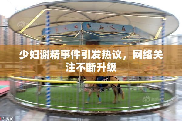 少妇谢精事件引发热议，网络关注不断升级