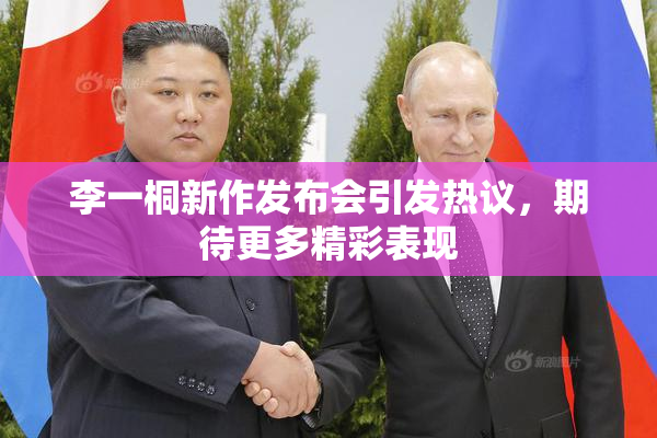 李一桐新作发布会引发热议，期待更多精彩表现