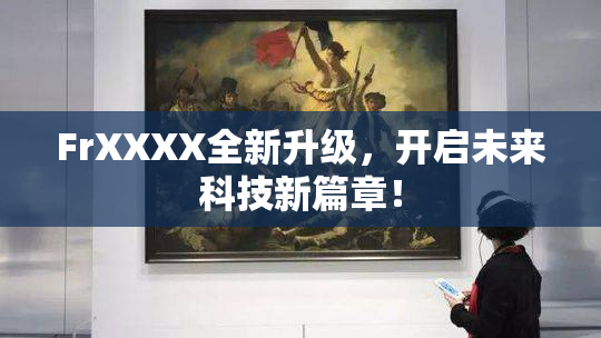 FrXXXX全新升级，开启未来科技新篇章！