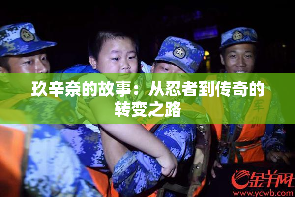 玖辛奈的故事：从忍者到传奇的转变之路