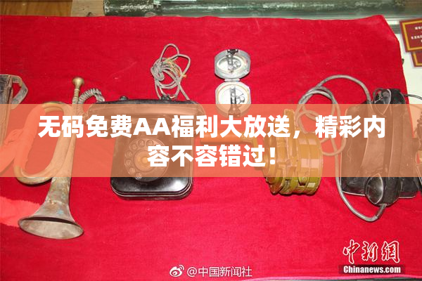 无码免费AA福利大放送，精彩内容不容错过！