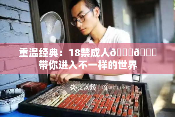 重温经典：18禁成人🍆🍑带你进入不一样的世界