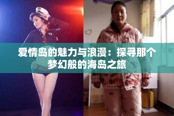 爱情岛的魅力与浪漫：探寻那个梦幻般的海岛之旅