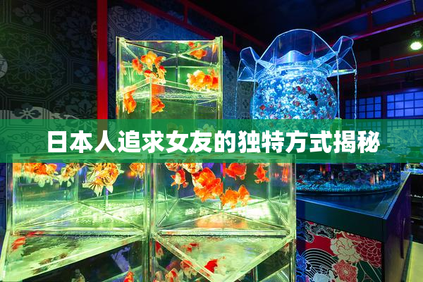 日本人追求女友的独特方式揭秘