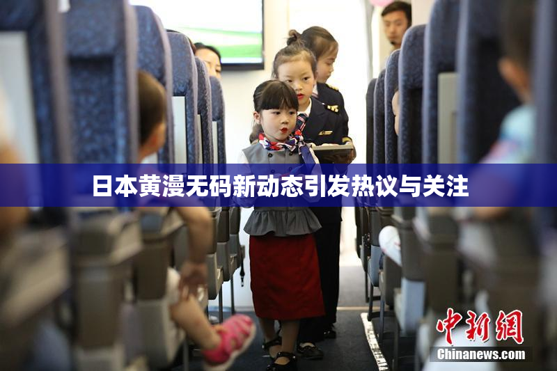 日本黄漫无码新动态引发热议与关注