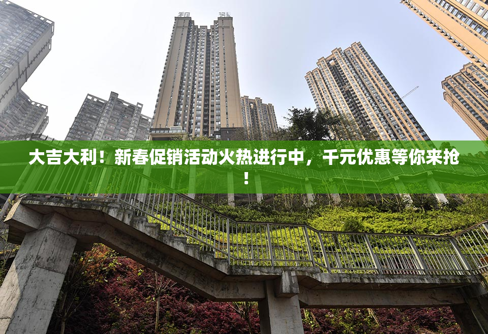 大吉大利！新春促销活动火热进行中，千元优惠等你来抢！