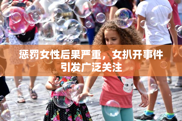 惩罚女性后果严重，女扒开事件引发广泛关注