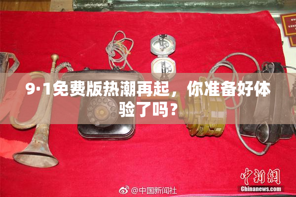 9·1免费版热潮再起，你准备好体验了吗？