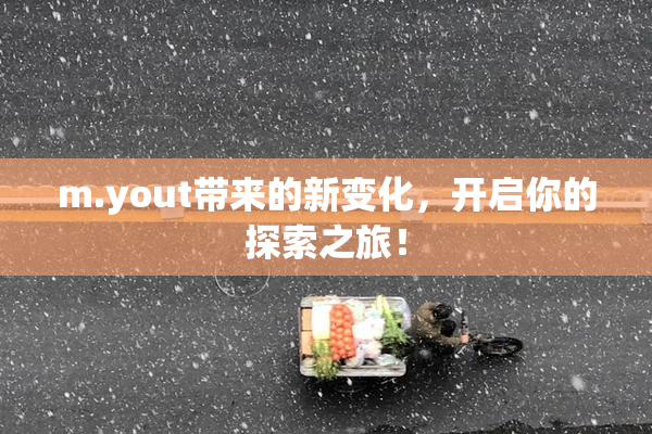 m.yout带来的新变化，开启你的探索之旅！