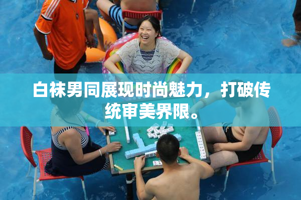 白袜男同展现时尚魅力，打破传统审美界限。