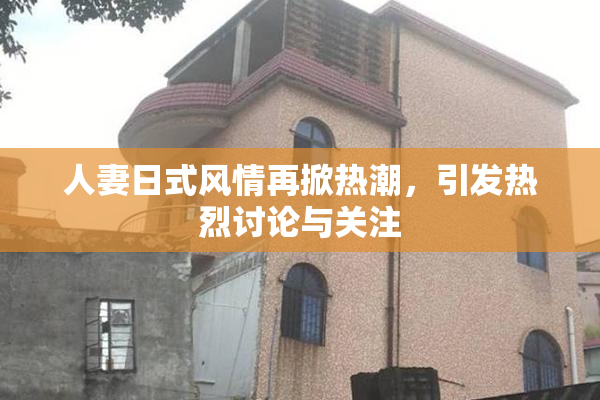 人妻日式风情再掀热潮，引发热烈讨论与关注