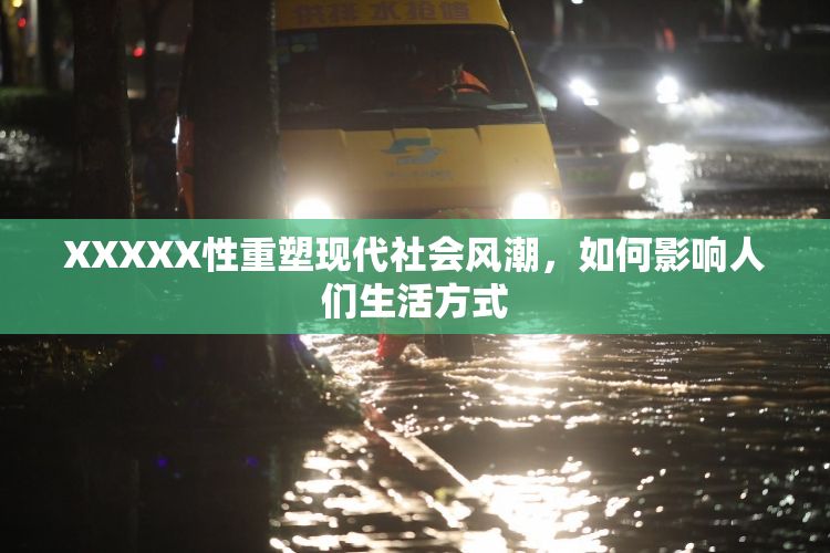 XXXXX性重塑现代社会风潮，如何影响人们生活方式
