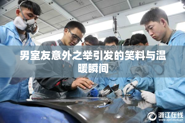 男室友意外之举引发的笑料与温暖瞬间