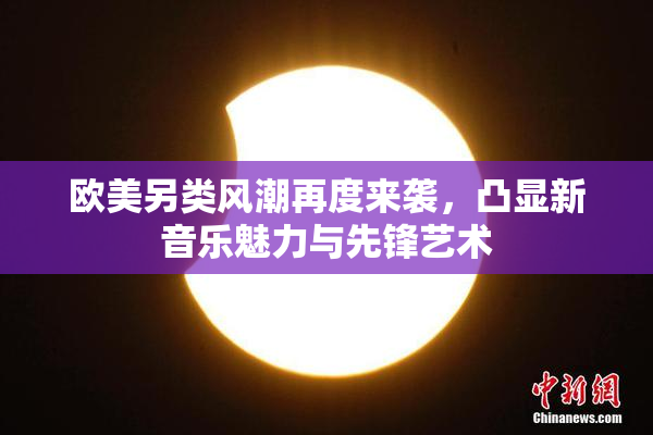 欧美另类风潮再度来袭，凸显新音乐魅力与先锋艺术