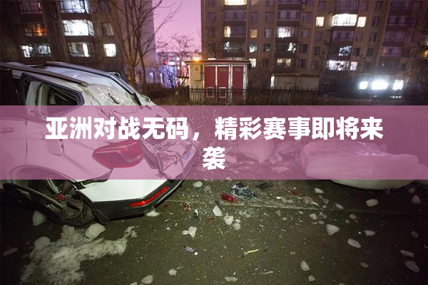 亚洲对战无码，精彩赛事即将来袭