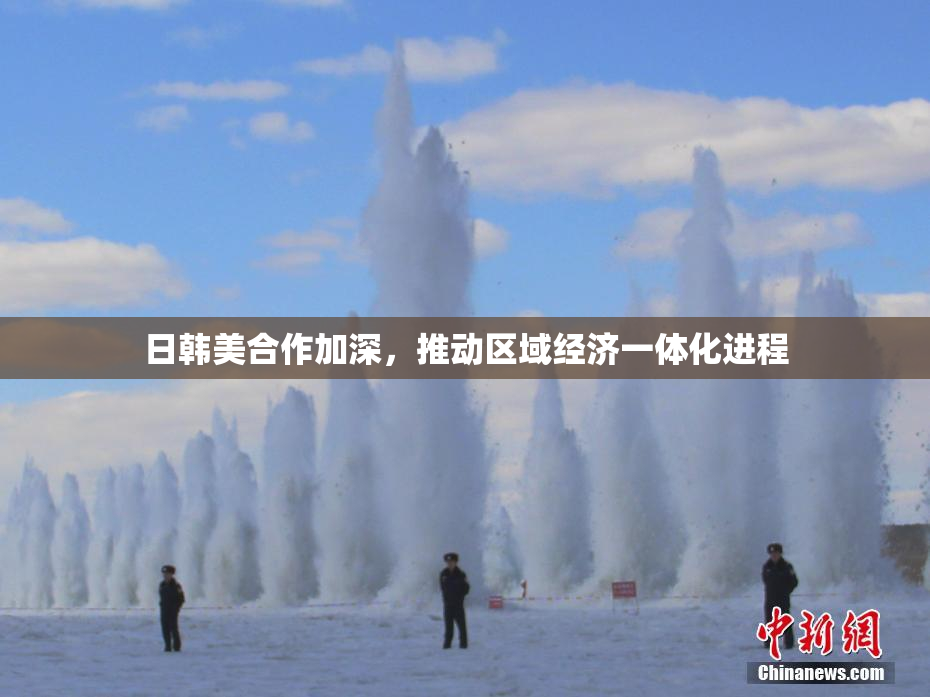 日韩美合作加深，推动区域经济一体化进程
