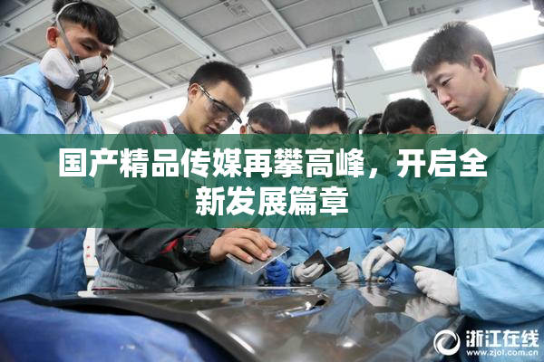 国产精品传媒再攀高峰，开启全新发展篇章
