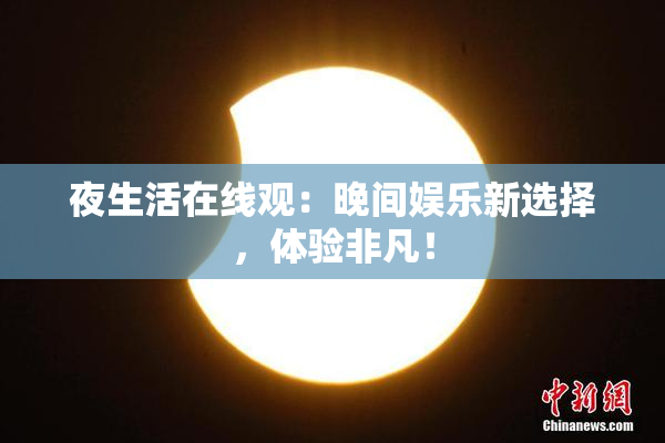 夜生活在线观：晚间娱乐新选择，体验非凡！