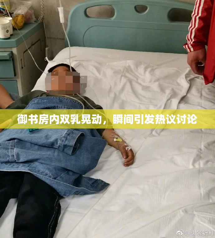 御书房内双乳晃动，瞬间引发热议讨论