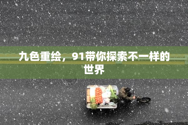 九色重绘，91带你探索不一样的世界