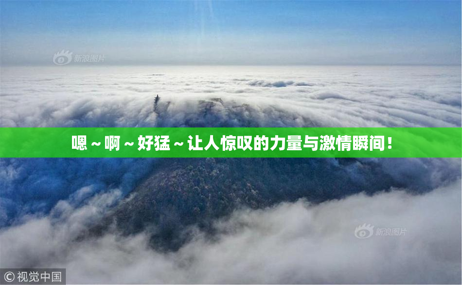 嗯～啊～好猛～让人惊叹的力量与激情瞬间！