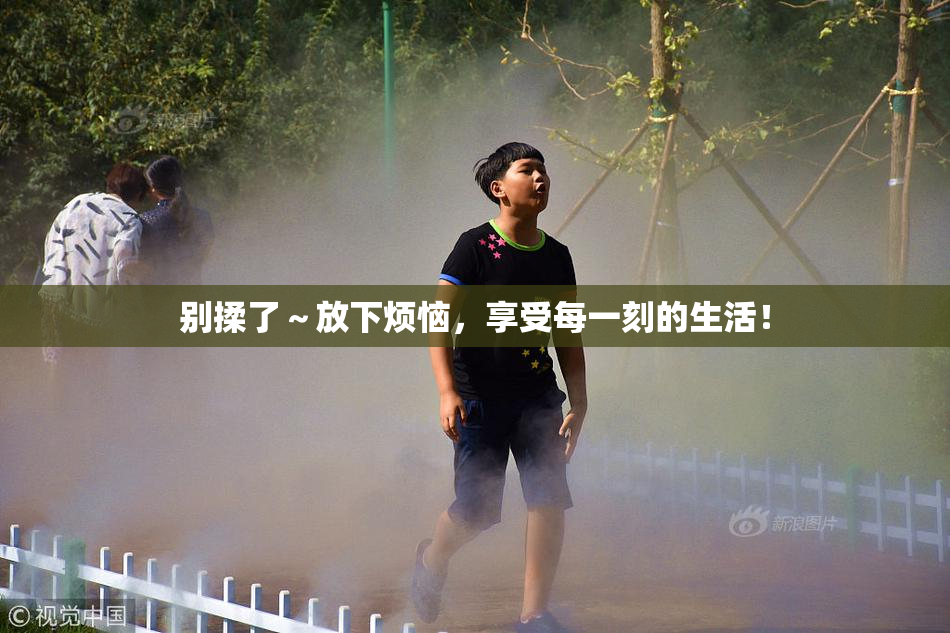 别揉了～放下烦恼，享受每一刻的生活！