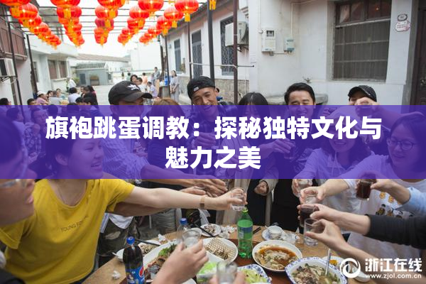 旗袍跳蛋调教：探秘独特文化与魅力之美
