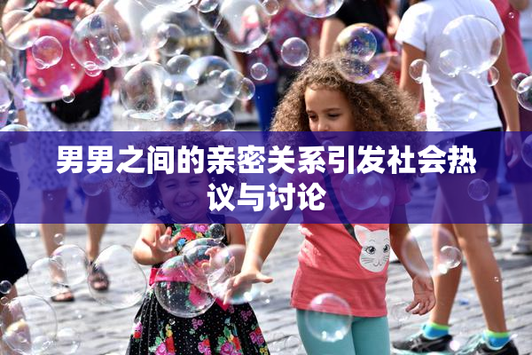 男男之间的亲密关系引发社会热议与讨论