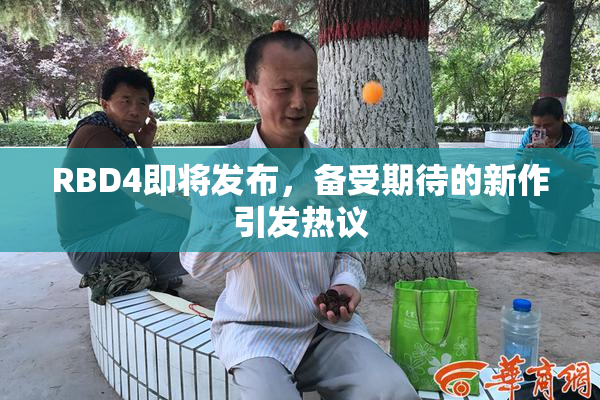 RBD4即将发布，备受期待的新作引发热议