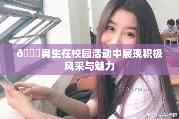 🔞男生在校园活动中展现积极风采与魅力