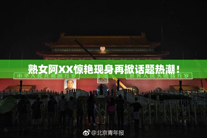 熟女阿XX惊艳现身再掀话题热潮！