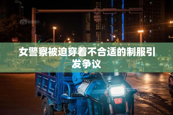 女警察被迫穿着不合适的制服引发争议