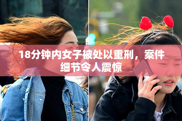 18分钟内女子被处以重刑，案件细节令人震惊