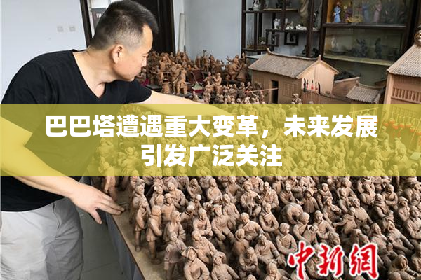 巴巴塔遭遇重大变革，未来发展引发广泛关注