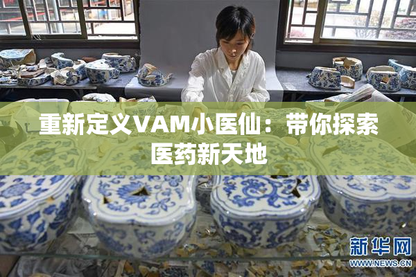 重新定义VAM小医仙：带你探索医药新天地