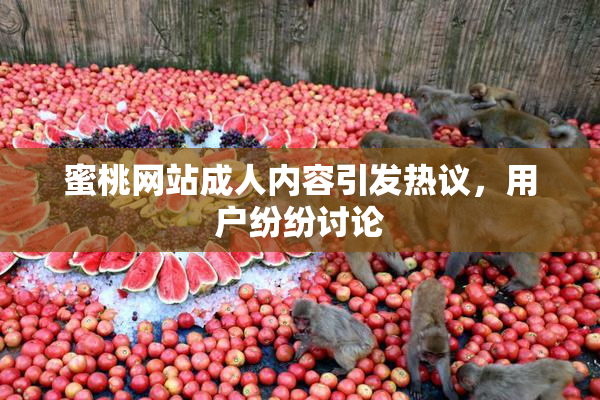 蜜桃网站成人内容引发热议，用户纷纷讨论