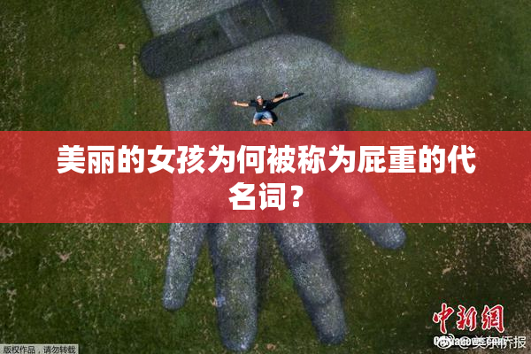 美丽的女孩为何被称为屁重的代名词？
