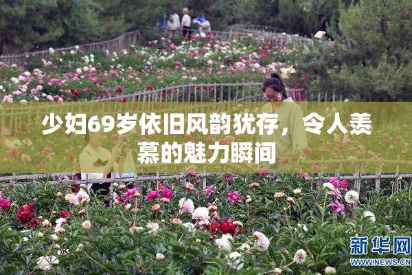 少妇69岁依旧风韵犹存，令人羡慕的魅力瞬间