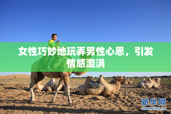 女性巧妙地玩弄男性心思，引发情感漩涡