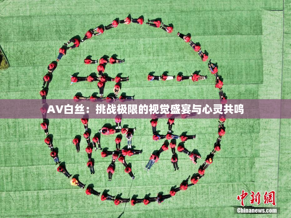 AV白丝：挑战极限的视觉盛宴与心灵共鸣