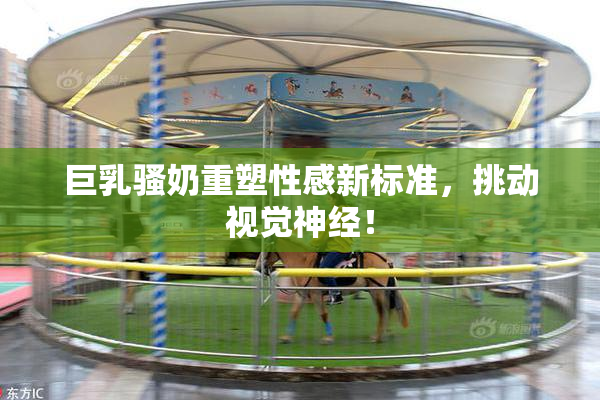 巨乳骚奶重塑性感新标准，挑动视觉神经！
