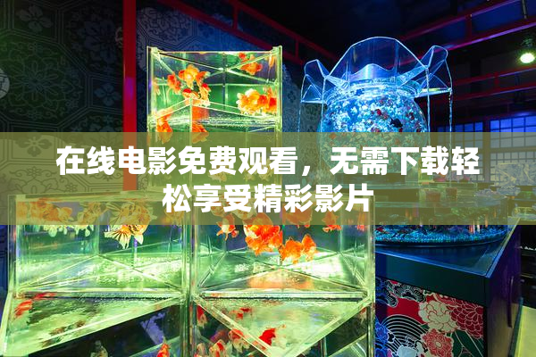 在线电影免费观看，无需下载轻松享受精彩影片