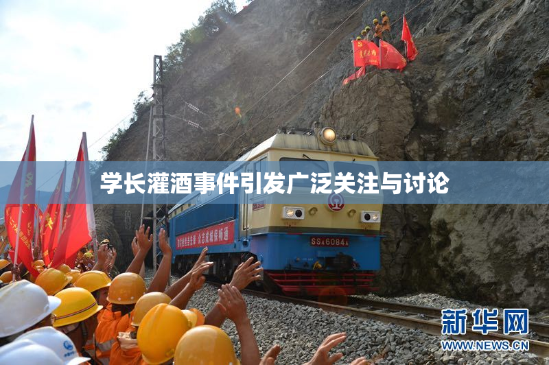 学长灌酒事件引发广泛关注与讨论