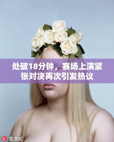 处破18分钟，赛场上演紧张对决再次引发热议