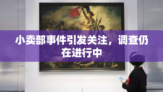 小卖部事件引发关注，调查仍在进行中