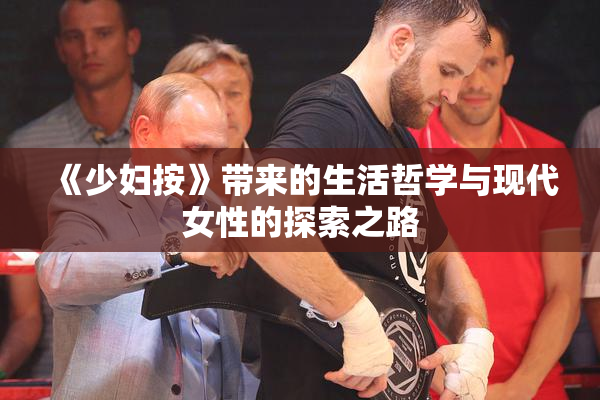 《少妇按》带来的生活哲学与现代女性的探索之路